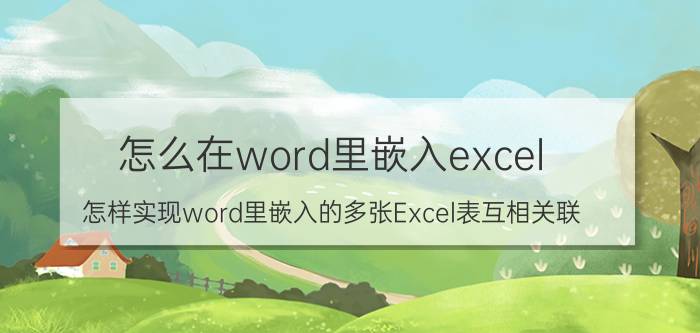 怎么在word里嵌入excel 怎样实现word里嵌入的多张Excel表互相关联？